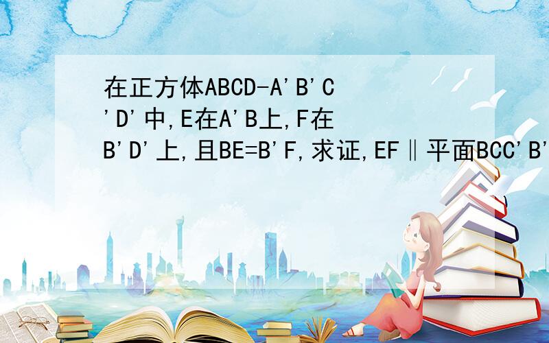 在正方体ABCD-A'B'C'D'中,E在A'B上,F在B'D'上,且BE=B'F,求证,EF‖平面BCC'B'