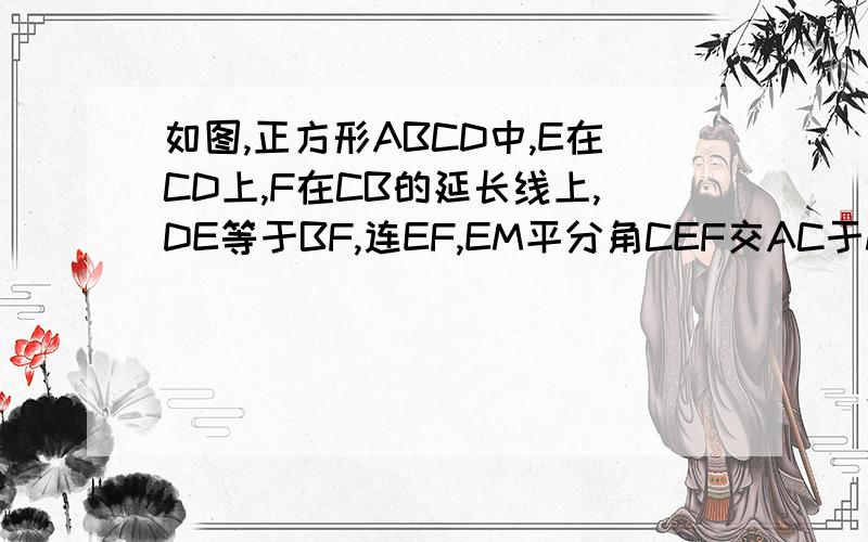 如图,正方形ABCD中,E在CD上,F在CB的延长线上,DE等于BF,连EF,EM平分角CEF交AC于M求角AEF的度数求证EF等于根号二倍的AM