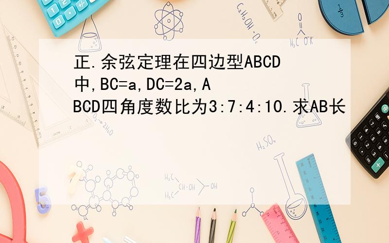 正.余弦定理在四边型ABCD中,BC=a,DC=2a,ABCD四角度数比为3:7:4:10.求AB长