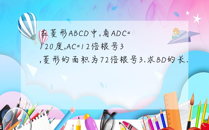 在菱形ABCD中,角ADC=120度,AC=12倍根号3,菱形的面积为72倍根号3.求BD的长.