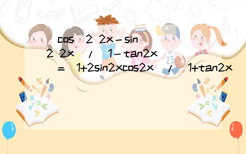 (cos^2 2x－sin^2 2x)/(1－tan2x)=(1+2sin2xcos2x)/(1+tan2x)