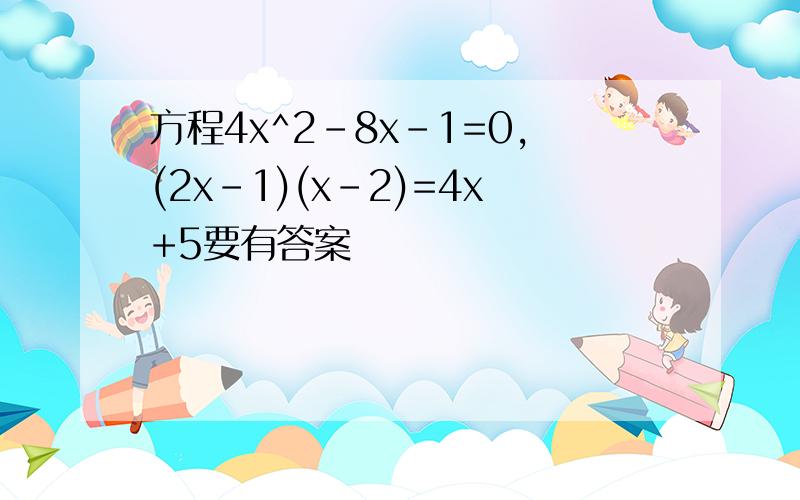 方程4x^2-8x-1=0,(2x-1)(x-2)=4x+5要有答案