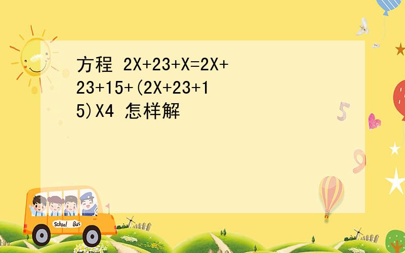 方程 2X+23+X=2X+23+15+(2X+23+15)X4 怎样解