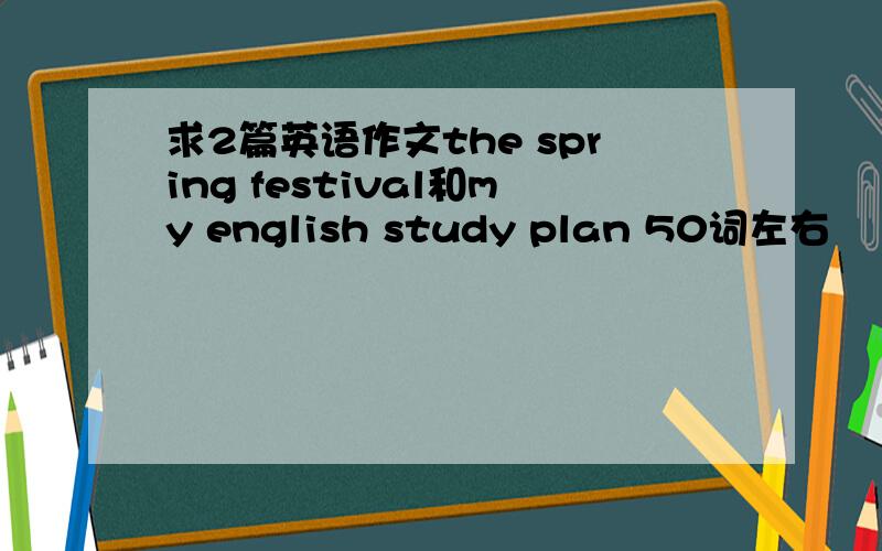 求2篇英语作文the spring festival和my english study plan 50词左右