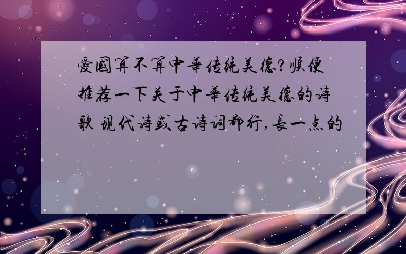 爱国算不算中华传统美德?顺便推荐一下关于中华传统美德的诗歌 现代诗或古诗词都行,长一点的