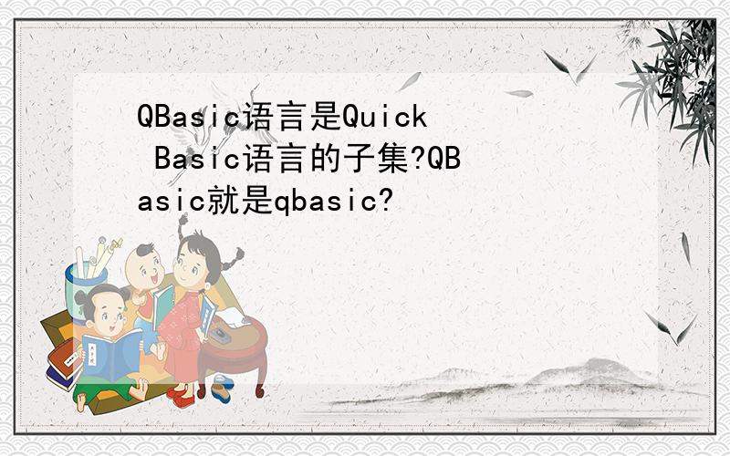 QBasic语言是Quick Basic语言的子集?QBasic就是qbasic?