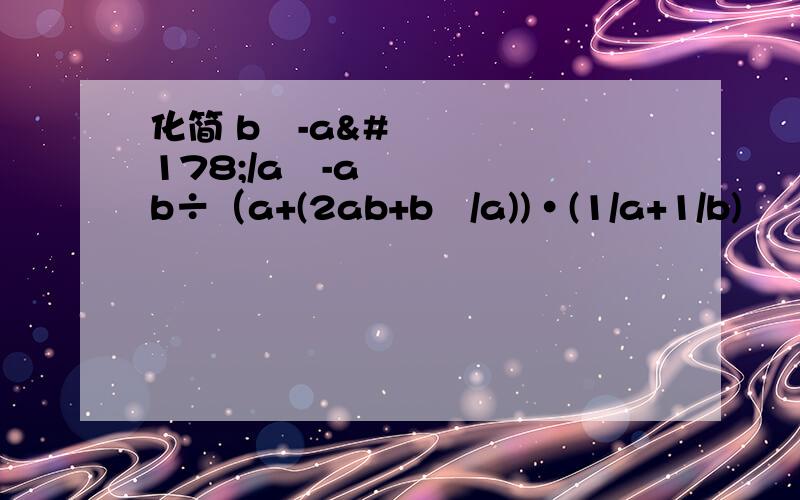 化简 b²-a²/a²-ab÷（a+(2ab+b²/a))·(1/a+1/b)