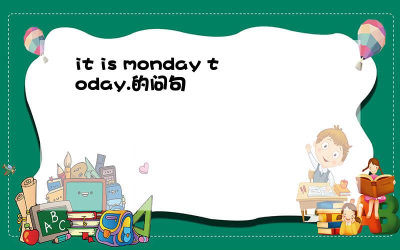 it is monday today.的问句