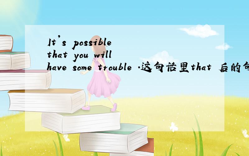 It's possible that you will have some trouble .这句话里that 后的句子属于宾语从句吗