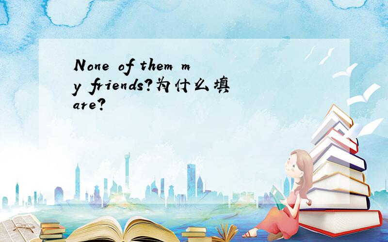 None of them my friends?为什么填are?