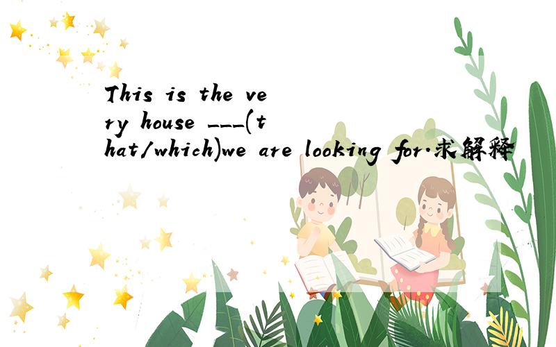This is the very house ___(that/which)we are looking for.求解释