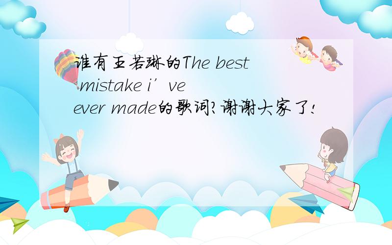 谁有王若琳的The best mistake i’ve ever made的歌词?谢谢大家了!