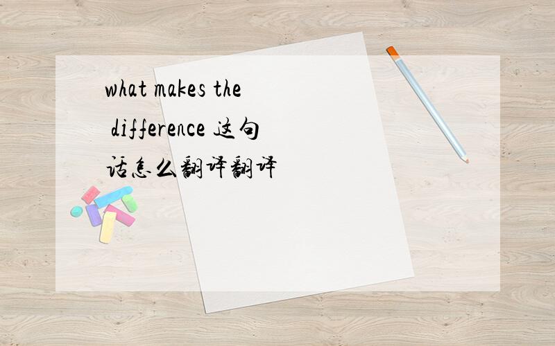 what makes the difference 这句话怎么翻译翻译