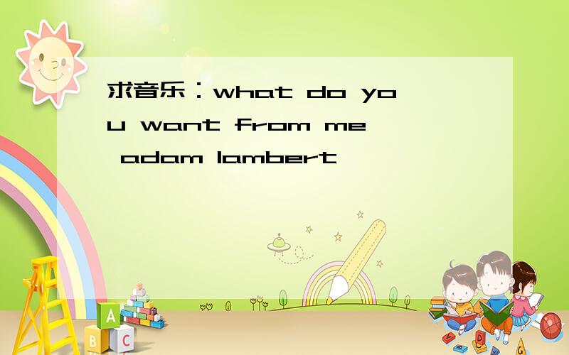 求音乐：what do you want from me adam lambert