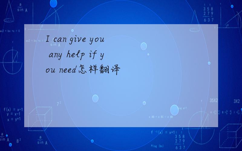I can give you any help if you need怎样翻译