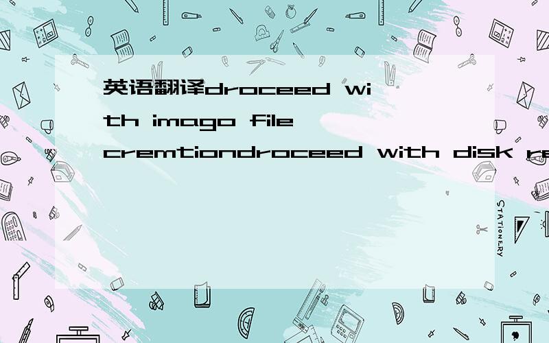 英语翻译droceed with imago file cremtiondroceed with disk restoredestination drive will be permanenthy overwritten