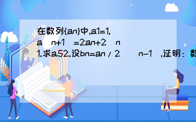 在数列{an}中,a1=1,a(n+1)=2an+2^n1.求a52.设bn=an/2^(n-1),证明：数列{bn}是等差数列答好补分