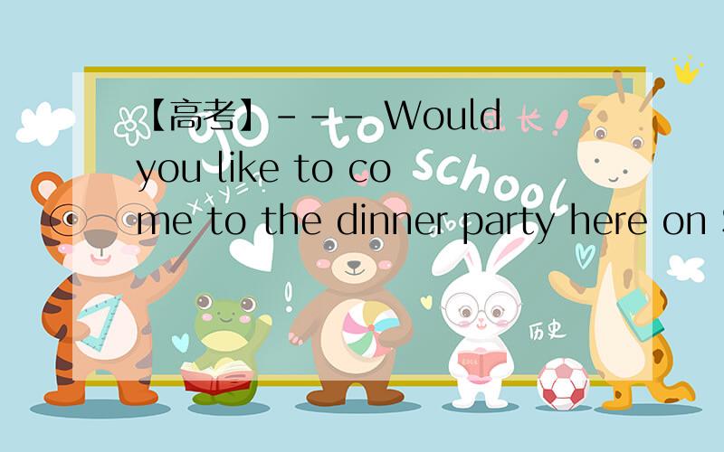 【高考】--- Would you like to come to the dinner party here on Saturday ?   ---Thank you. I'd love --- Would you like to come to the dinner party here on Saturday ?  ---Thank you. I'd love to, _____ I'll have to finish all my homework before the