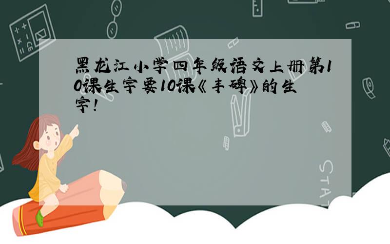 黑龙江小学四年级语文上册第10课生字要10课《丰碑》的生字!