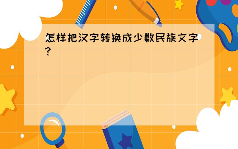 怎样把汉字转换成少数民族文字?