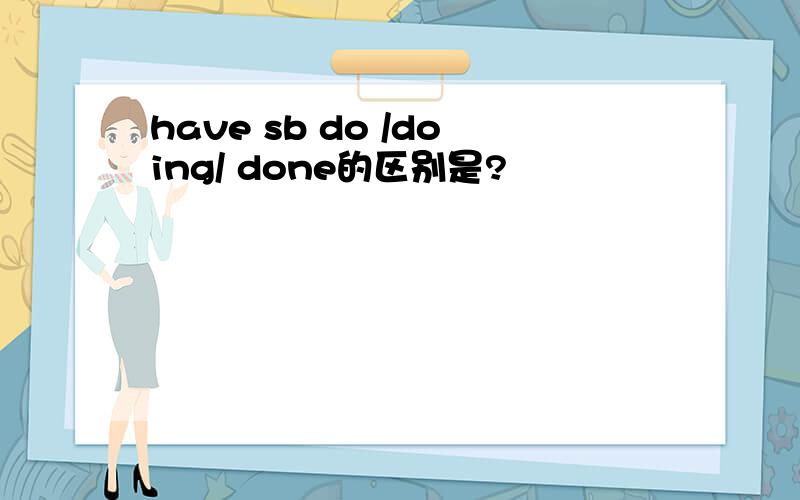 have sb do /doing/ done的区别是?