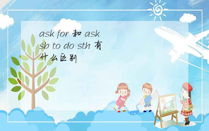 ask for 和 ask sb to do sth 有什么区别