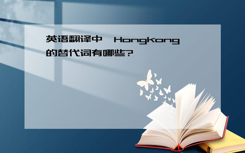 英语翻译中,Hongkong的替代词有哪些?