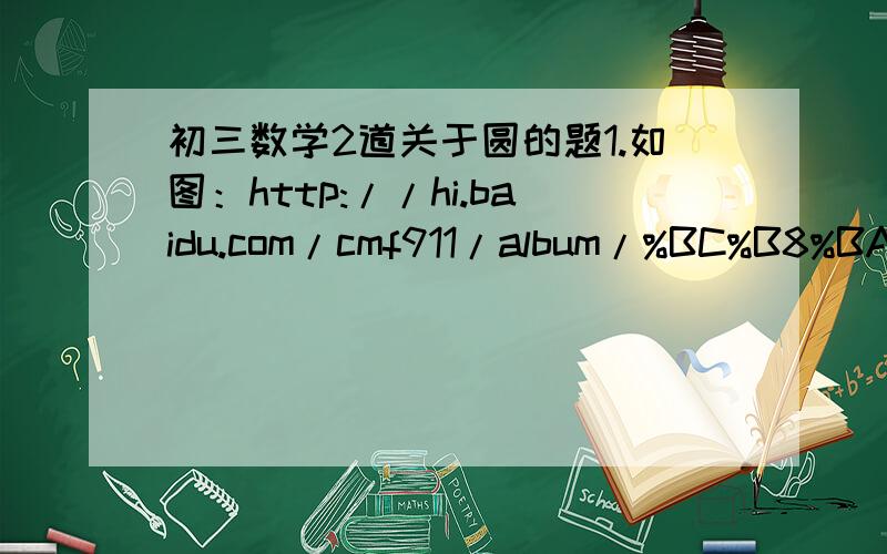 初三数学2道关于圆的题1.如图：http://hi.baidu.com/cmf911/album/%BC%B8%BA%CE%CD%BC/051f52ee4d91f5fbb3fb95e1.html已知AD=BC,试说明AB=CD2.如图：http://hi.baidu.com/cmf911/album/%BC%B8%BA%CE%CD%BC/a85cb81cc8fe018b86d6b6ec.htmlA,B,C,是