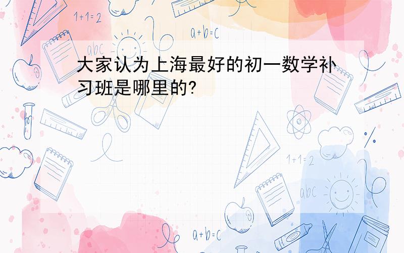 大家认为上海最好的初一数学补习班是哪里的?