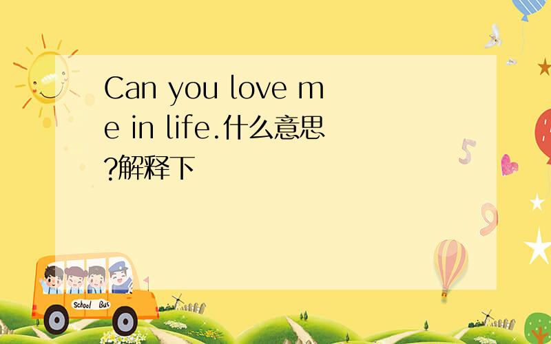 Can you love me in life.什么意思?解释下