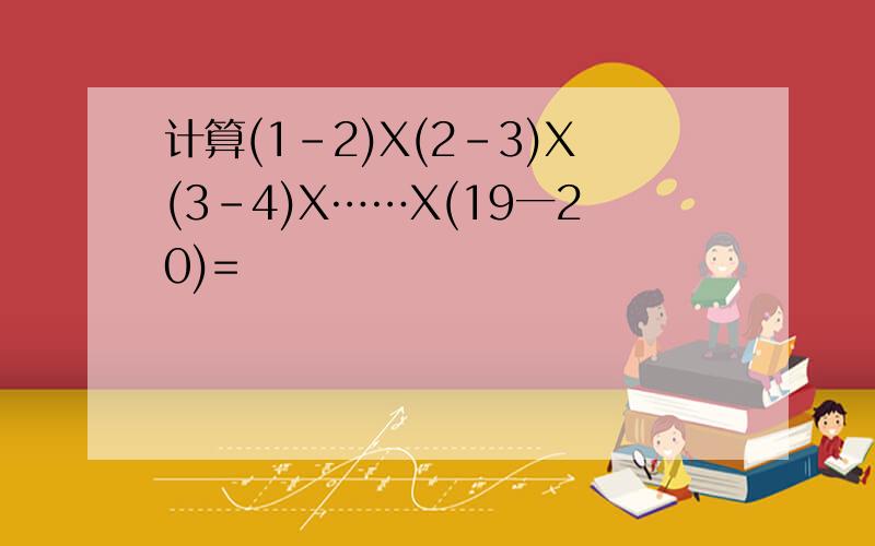 计算(1-2)X(2-3)X(3-4)X……X(19一20)=