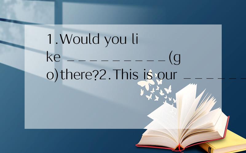 1.Would you like _________(go)there?2.This is our ____________(one) football game this term.3.He is sitting between you and _________(I).4.Will you come in and watch TV with us for a while?A.I'll be glad to.B.Not at all C.That's right5.Lily _________