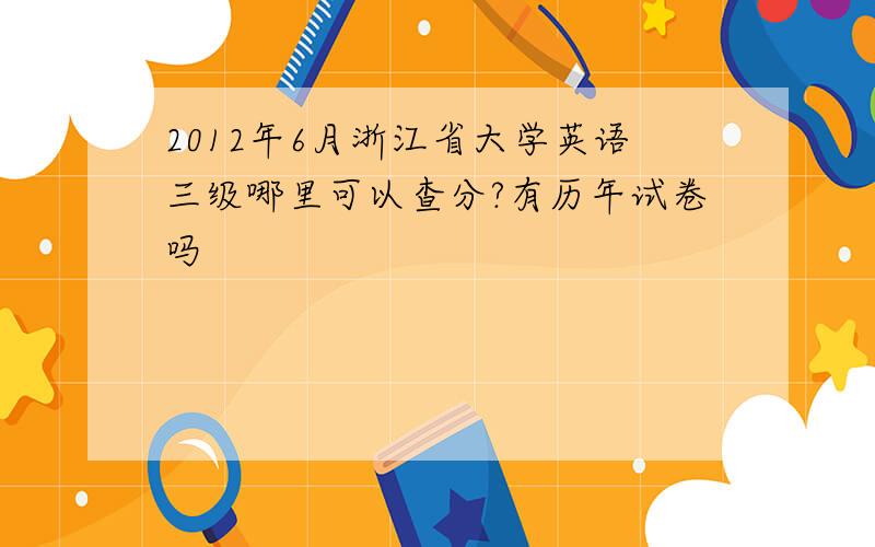 2012年6月浙江省大学英语三级哪里可以查分?有历年试卷吗