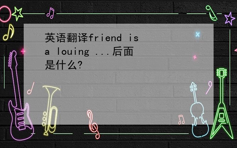 英语翻译friend is a louing ...后面是什么?