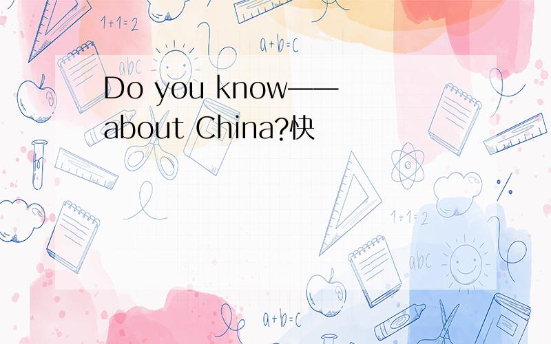 Do you know—— about China?快