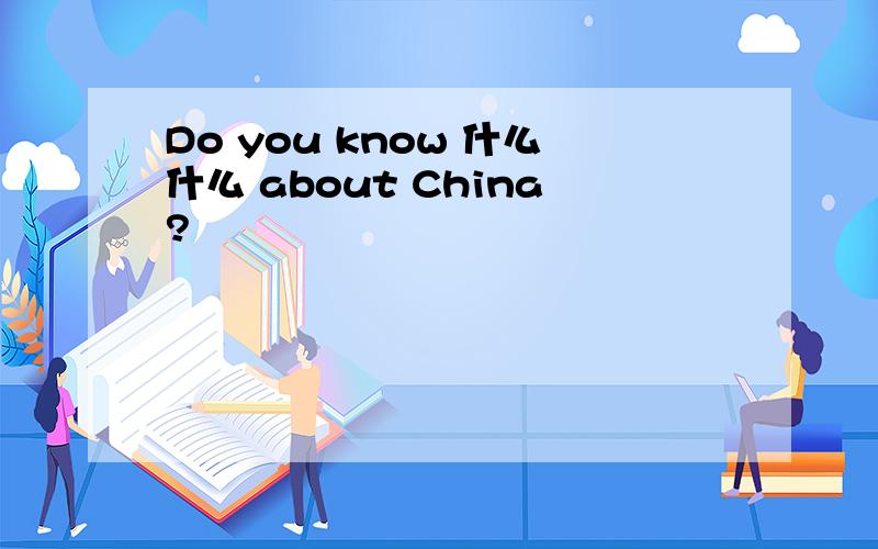 Do you know 什么什么 about China?