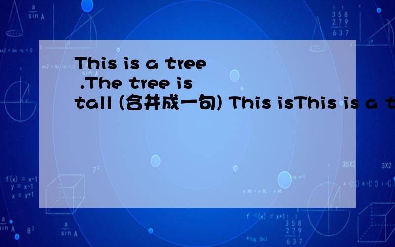 This is a tree .The tree is tall (合并成一句) This isThis is a tree .The tree is tall (合并成一句) This is _____ ____ _____