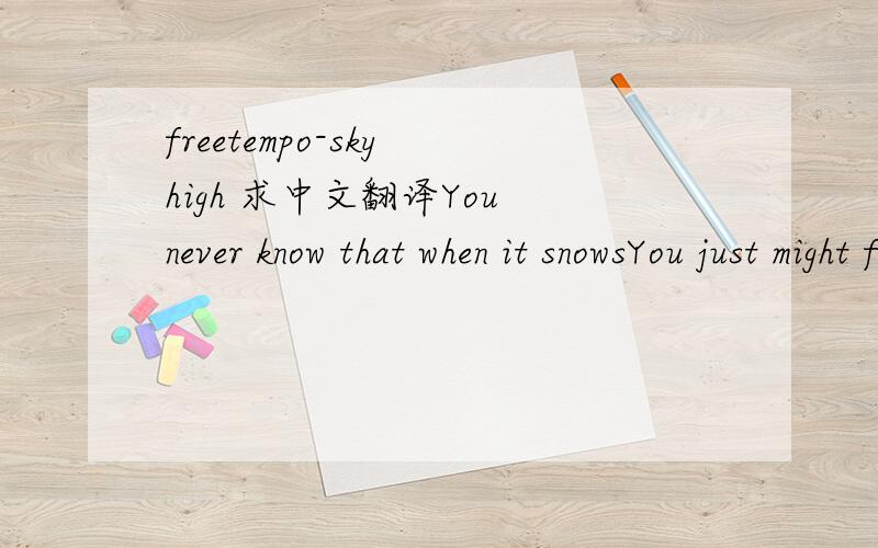 freetempo-sky high 求中文翻译You never know that when it snowsYou just might findAnother moment to let go an open mindO~oh, you never know, you just don't knowand I don't mindFor every time you never know,Just keep in mindYou never feel lost whe