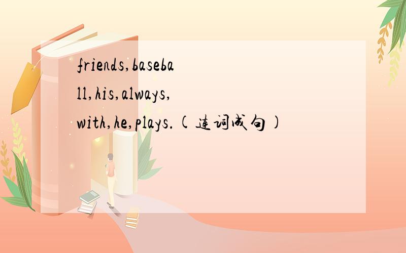 friends,baseball,his,always,with,he,plays.(连词成句)