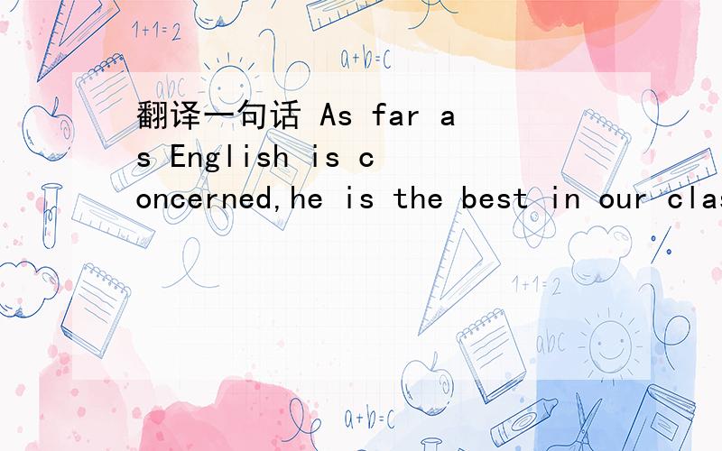 翻译一句话 As far as English is concerned,he is the best in our class