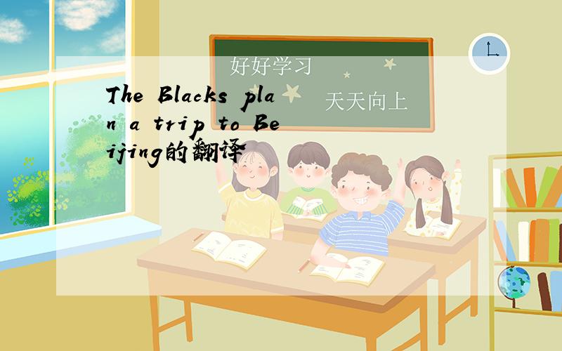The Blacks plan a trip to Beijing的翻译