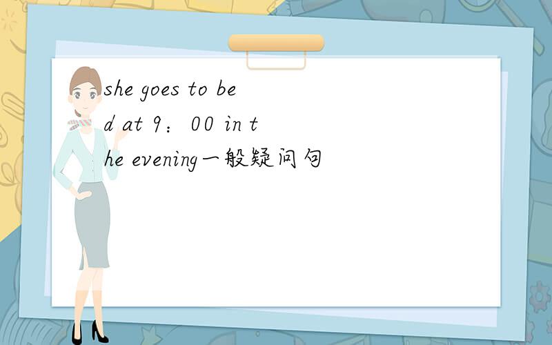 she goes to bed at 9：00 in the evening一般疑问句