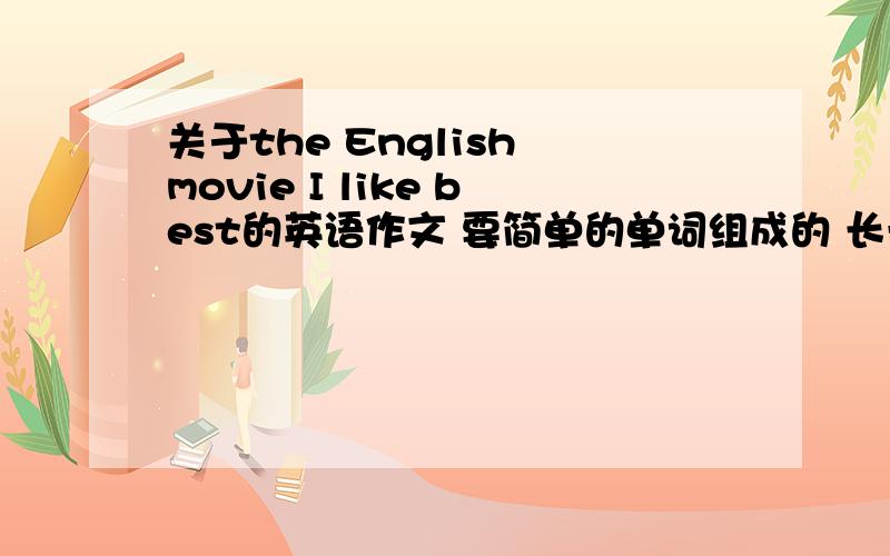 关于the English movie I like best的英语作文 要简单的单词组成的 长一些