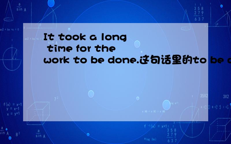 It took a long time for the work to be done.这句话里的to be done 是什么成分?
