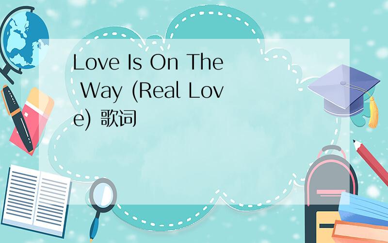 Love Is On The Way (Real Love) 歌词