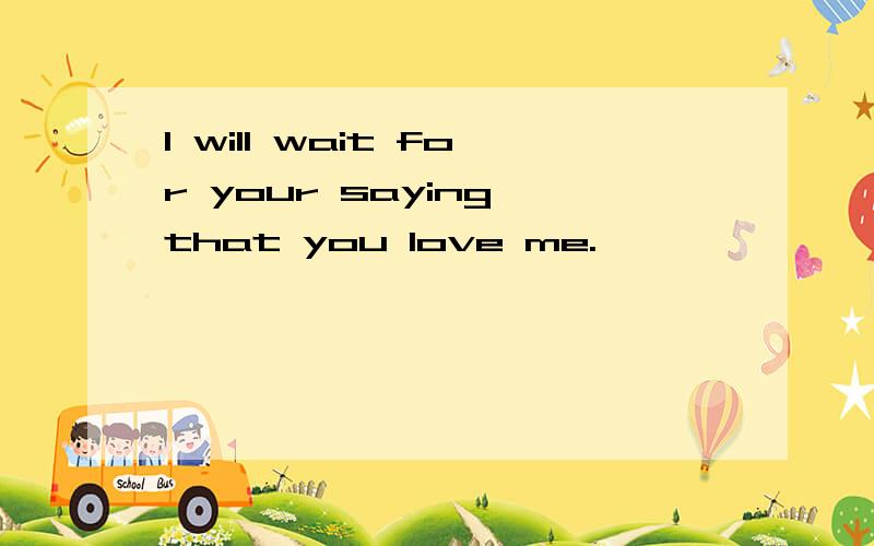 I will wait for your saying that you love me.