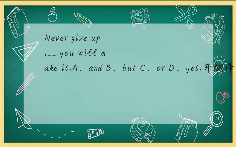 Never give up ,__ you will make it.A、and B、but C、or D、yet.并翻译.