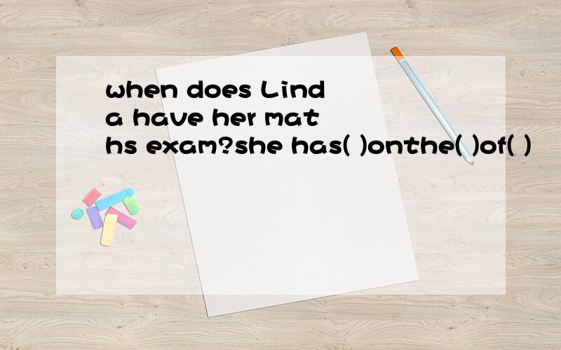 when does Linda have her maths exam?she has( )onthe( )of( )