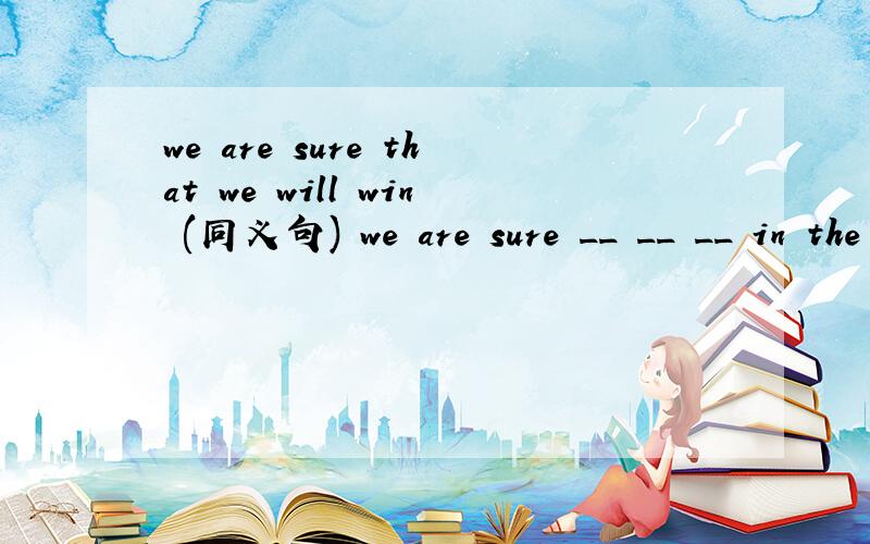 we are sure that we will win (同义句) we are sure __ __ __ in the game