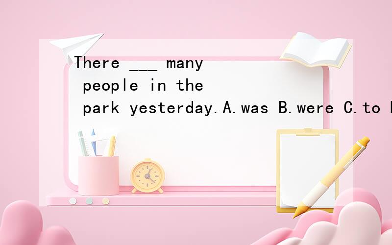 There ___ many people in the park yesterday.A.was B.were C.to D.are 翻译并语法说明